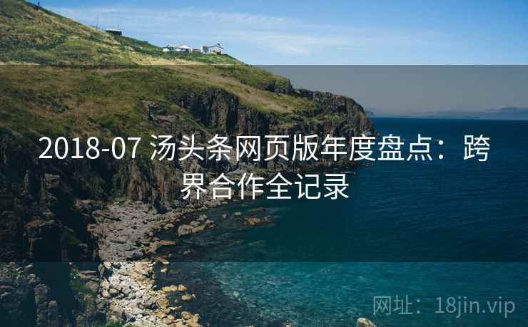 2018-07 汤头条网页版年度盘点：跨界合作全记录