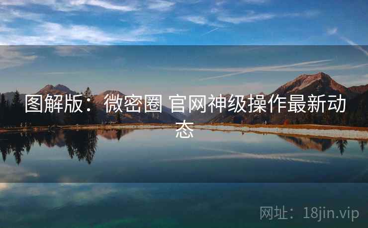 图解版：微密圈 官网神级操作最新动态