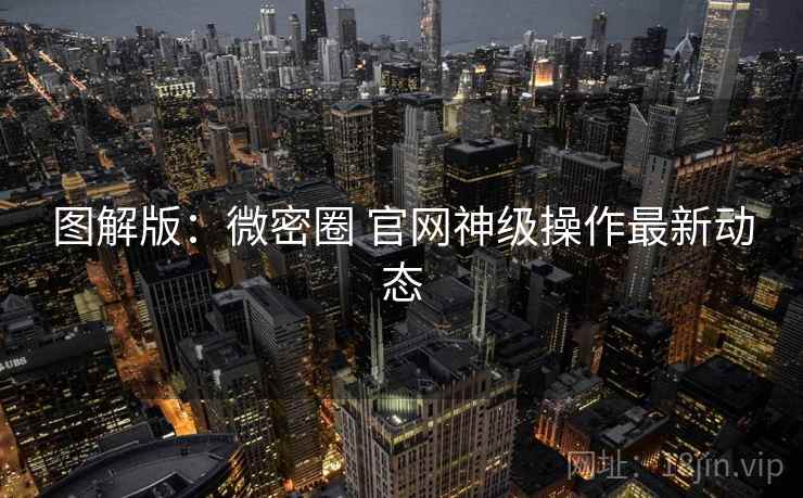 图解版：微密圈 官网神级操作最新动态