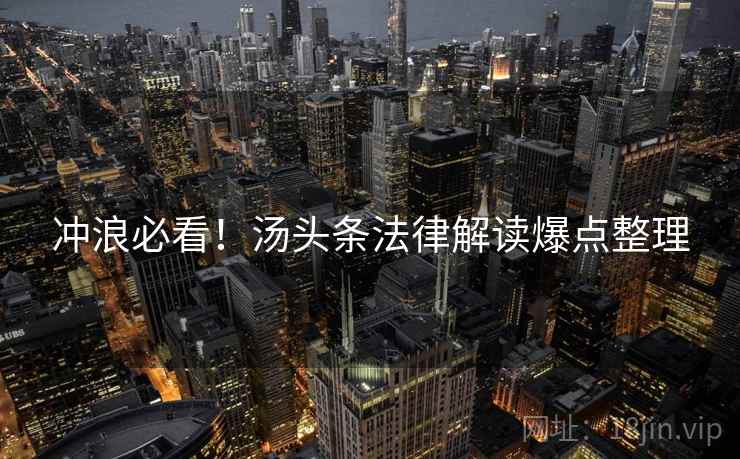 冲浪必看！汤头条法律解读爆点整理
