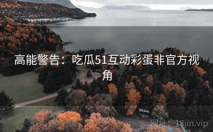 高能警告：吃瓜51互动彩蛋非官方视角