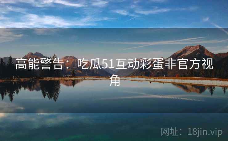 高能警告：吃瓜51互动彩蛋非官方视角