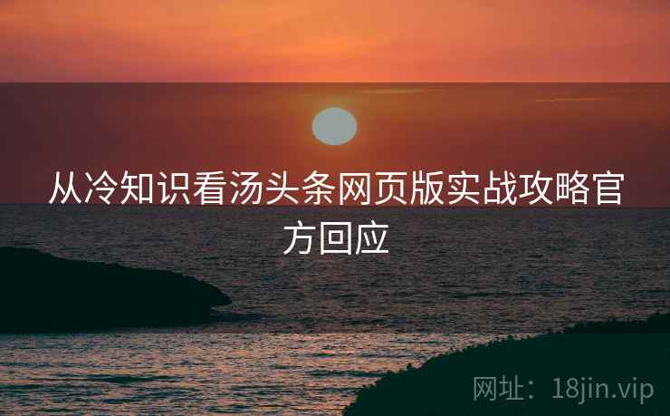 从冷知识看汤头条网页版实战攻略官方回应