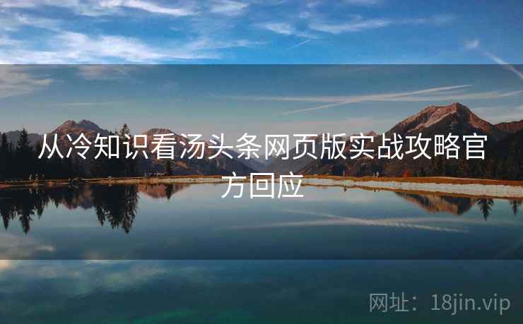 从冷知识看汤头条网页版实战攻略官方回应