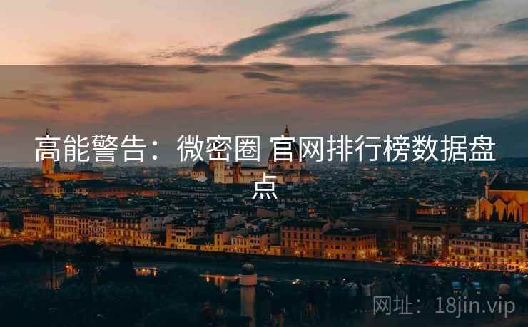 高能警告：微密圈 官网排行榜数据盘点