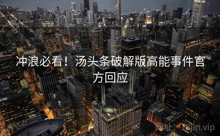 冲浪必看！汤头条破解版高能事件官方回应